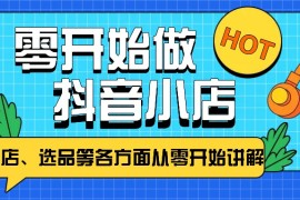 从零开始教你做抖音小店，普通人也能轻松学会，新手必看【全攻略】