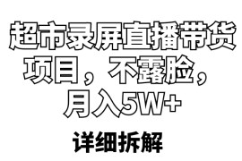  超市录屏直播带货项目，不露脸，月入5W+（详细拆解）