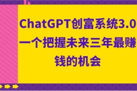  ChatGPT创富系统3.0，一个把握未来三年最赚钱的机会
