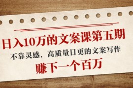 日入10万的文案课第五期， 不靠灵感，高质量日更的文案写作，赚下一个百万 