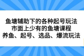 鱼塘辅助下的各种起号玩法，市面上少有的鱼塘课程 养鱼 起号 选品 爆流...