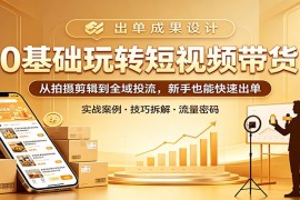 零基础玩转短视频带货：从拍摄剪辑到全域投流，新手也能快速出单