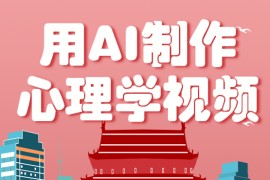 利用AI制作心理学视频，单条作品获赞57w+，私域+橱窗多种赚钱渠道月入万元