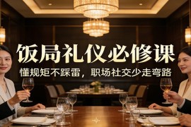 公众号收费文章：《饭局礼仪必修课：懂规矩不踩雷，职场社交少走弯路》