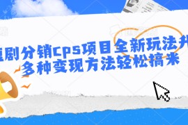 短剧分销cps项目全新玩法升级，多种变现方法轻松搞米