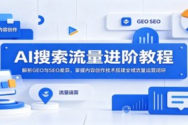 AI搜索流量进阶教程：解析GEO与SEO差异，掌握内容创作技术搭建全域流量运营闭环