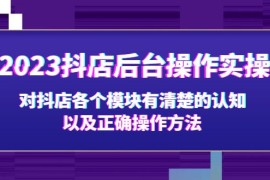 抖店后台操作实操，对抖店各个模块有清楚的认知以及正确操作方法