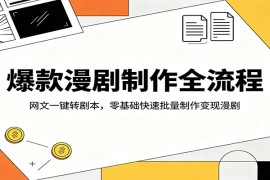 爆款漫剧制作全流程：网文一键转剧本，零基础快速批量制作变现漫剧