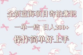全新蓝海项目寄拍兼职，日入200+，操作简单好上手。