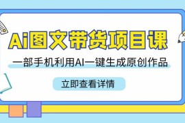 Ai图文带货项目课，一部手机利用AI一键生成原创作品（22节课）