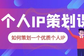 普通人都能起飞的个人IP策划课，如何策划一个优质个人IP