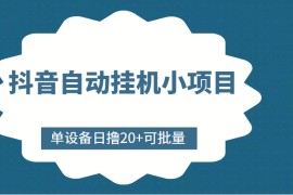 抖音自动挂机小项目，单设备日撸20+，可批量，号越多收益越大