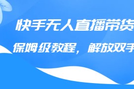 快手无人直播带货保姆级教程，解放双手（教程+软件）