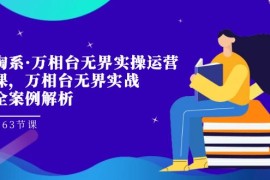 淘系·万相台无界实操运营课，万相台·无界实战全案例解析（63节课）