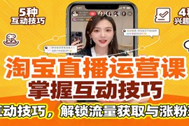 淘宝直播运营课：掌握平台规范，学互动技巧，解锁流量获取与涨粉玩法