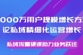 8000万用户规模增长方法论私域精细化运营增长，私域流量硬课助力业务跃迁