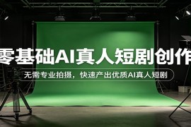 零基础AI真人短剧创作：无需专业拍摄，快速产出优质AI真人短剧