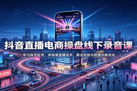 2026抖音直播电商操盘线下课：从起号运营到投放优化全体系实战教程