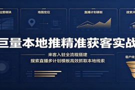 巨量本地推精准获客实战：来客入驻全流程搭建，搜索直播多计划模板高效抓取本地线索