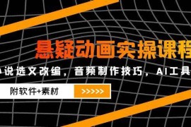 悬疑动画实操课程，小说选文改编，音频制作技巧，AI工具应用（附软件+素材）