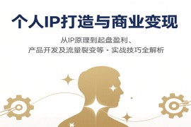 个人IP打造与商业变现，从IP原理到起盘盈利、产品开发及流量裂变等实战技巧全解析