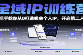 全域IP训练营，手把手教你从0打造吸金个人IP，开启第二人生！