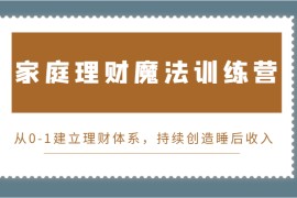 家庭理财魔法训练营，从0-1建立理财体系，持续创造睡后收入