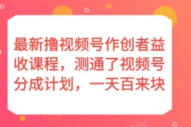 最新撸视频号作创者益收课程，测通了视频号分成计划，一天百来块！