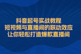 抖音起号实战教程，短视频与直播间的联动效应，让你轻松打造爆款直播间