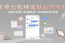 美业公私域流量运营实战：0成本获客+私域成交+卡项销转全攻略