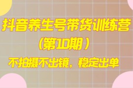 抖音养生号带货训练营(第10期），不拍摄不出镜，稳定出单