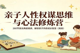 亲子人性权谋思维与心法修炼营：260节寓言典故精讲，解锁亲子共修成长智慧（完结）