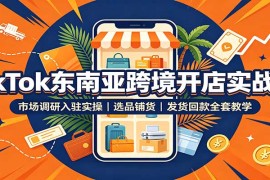 TikTok东南亚跨境开店实战课：市场调研入驻实操，选品铺货，发货回款全套教学