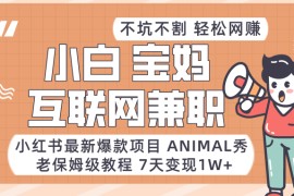小红书最新爆款项目Animal秀，适合小白、宝妈、上班族、大学生互联网兼职月入1W+