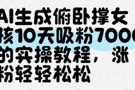 AI生成俯卧撑女孩，10天吸粉7000的实操教程，涨粉轻轻松松