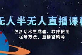 无人半无人直播课，包含话术生成器、软件使用、起号方法、直播答疑等