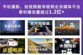玩转手机影像全系课，零基础的小白也能进阶成为手机摄影专业人士