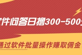 软件问答日撸300-500元，通过软件批量操作赚取佣金（无水印）