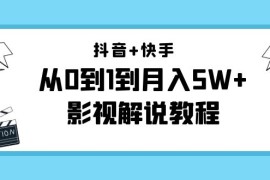 抖音+快手从0到1到月入5W+影视解说教程（更新11月份）-价值999元 