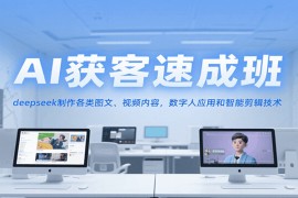 AI获客速成班，deepseek制作各类图文、视频内容，数字人应用和智能剪辑技术