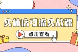 实体店引流实战课，短视频认知+抖加投放，精准对标百客进店
