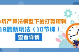 2024坑产算法模型下的打款逻辑：618最新玩法（10节课）