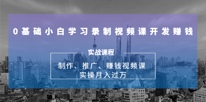 0基础小白学习录制视频课开发赚钱 0基础小白学习录制视频课开发赚钱