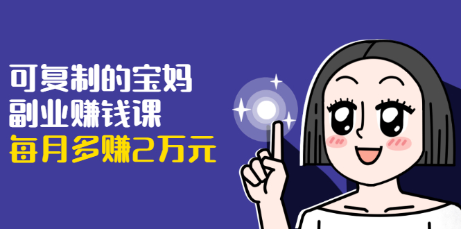 可复制的宝妈副业赚钱课:左手赚这在右手带娃,每月多赚2万元 可复制的宝妈副业赚钱课:左手赚这在右手带娃,每月多赚2万元