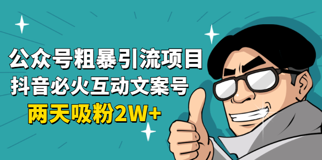 公众号粗暴引流项目:抖音必火互动文案号,两天吸粉2W+(可持续操作) 公众号粗暴引流项目:抖音必火互动文案号,两天吸粉2W+(可持续操作)