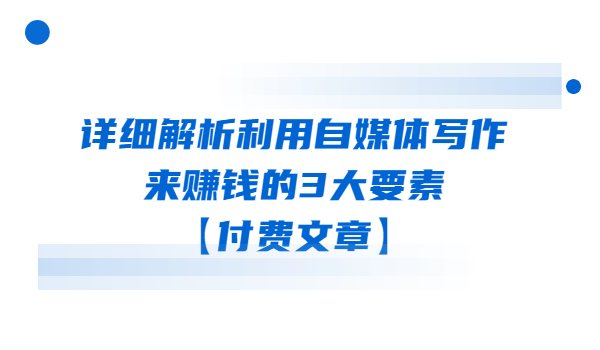 详细解析利用自媒体写作来赚钱的3大要素【付费文章】 详细解析利用自媒体写作来赚钱的3大要素【付费文章】
