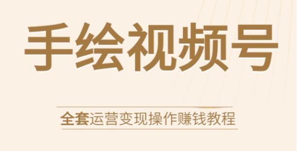 手绘视频号全套运营变现实战教程,无货源玩赚视频号带货赚钱 手绘视频号全套运营变现实战教程,无货源玩赚视频号带货赚钱