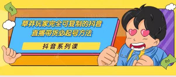 草莽玩家完全可复制的抖音直播带货必起号方法