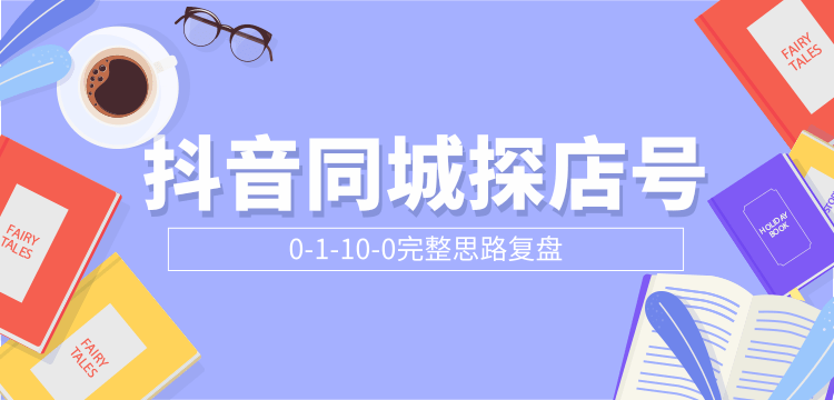抖音同城探店号0-1-10-0完整思路复盘 抖音同城探店号0-1-10-0完整思路复盘