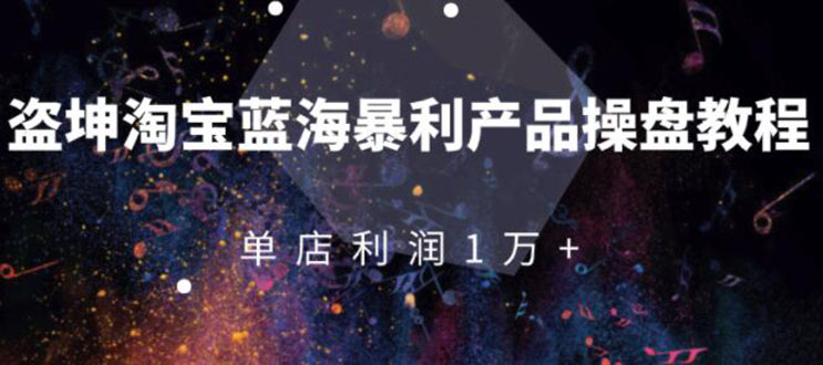 淘宝蓝海暴利产品操盘教程:从零到单店利润10000+详细实操 淘宝蓝海暴利产品操盘教程:从零到单店利润10000+详细实操